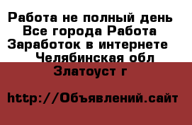 Работа не полный день - Все города Работа » Заработок в интернете   . Челябинская обл.,Златоуст г.